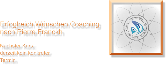 Erfoglreich Wünschen Coaching  nach Pierre Franckh  Nächster Kurs: derzeit kein konkreter Termin
